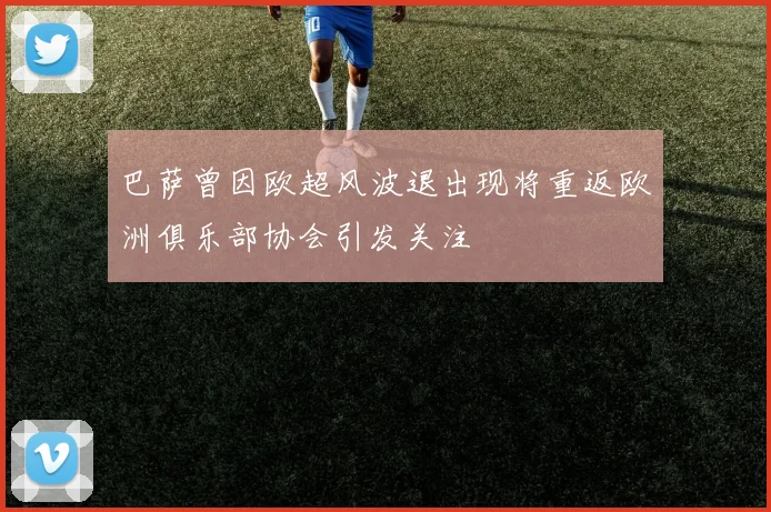 巴萨曾因欧超风波退出现将重返欧洲俱乐部协会引发关注
