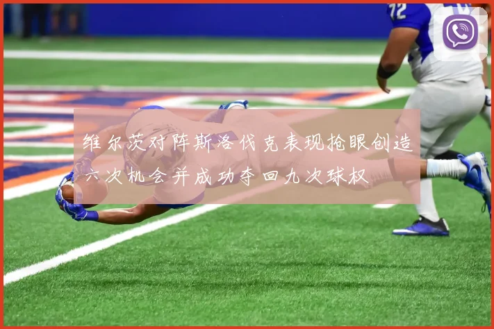 维尔茨对阵斯洛伐克表现抢眼创造六次机会并成功夺回九次球权