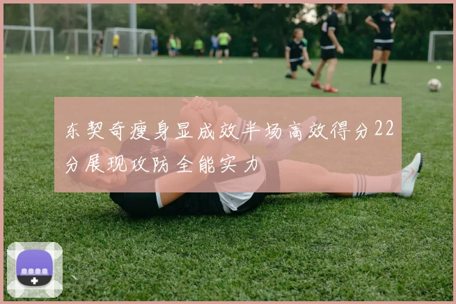 东契奇瘦身显成效半场高效得分22分展现攻防全能实力