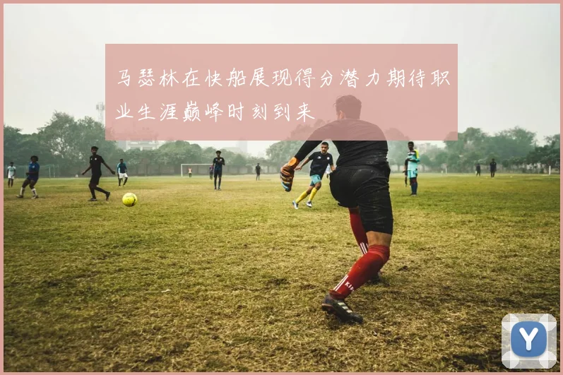 马瑟林在快船展现得分潜力期待职业生涯巅峰时刻到来