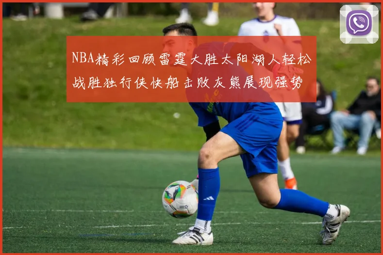 NBA精彩回顾雷霆大胜太阳湖人轻松战胜独行侠快船击败灰熊展现强势表现