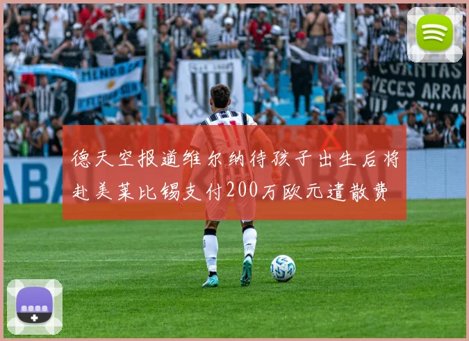 德天空报道维尔纳待孩子出生后将赴美莱比锡支付200万欧元遣散费