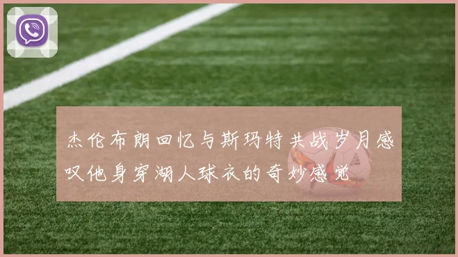 杰伦布朗回忆与斯玛特共战岁月感叹他身穿湖人球衣的奇妙感觉