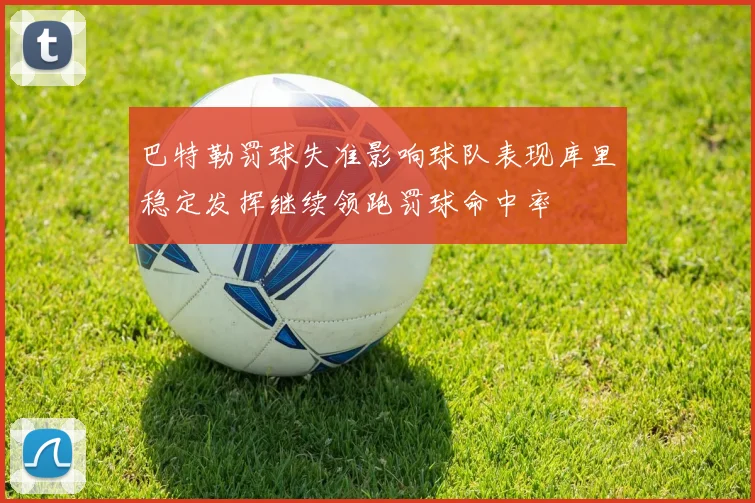 巴特勒罚球失准影响球队表现库里稳定发挥继续领跑罚球命中率