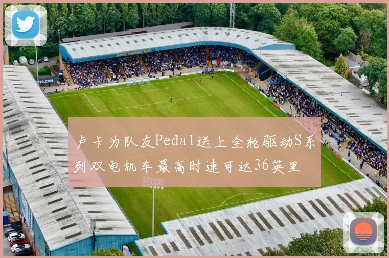 卢卡为队友Pedal送上全轮驱动S系列双电机车最高时速可达36英里
