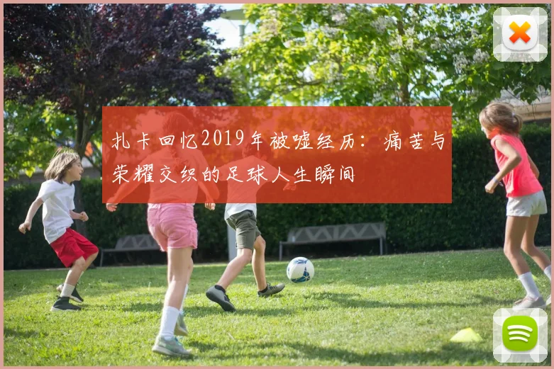 扎卡回忆2019年被嘘经历：痛苦与荣耀交织的足球人生瞬间