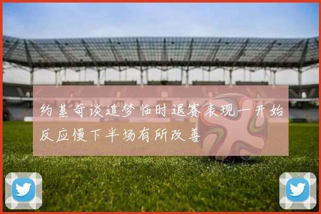 约基奇谈追梦临时退赛表现一开始反应慢下半场有所改善