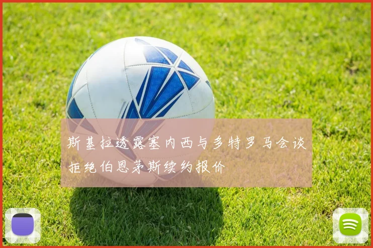 斯基拉透露塞内西与多特罗马会谈拒绝伯恩茅斯续约报价