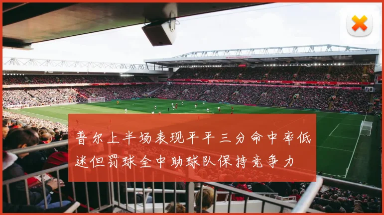 普尔上半场表现平平三分命中率低迷但罚球全中助球队保持竞争力