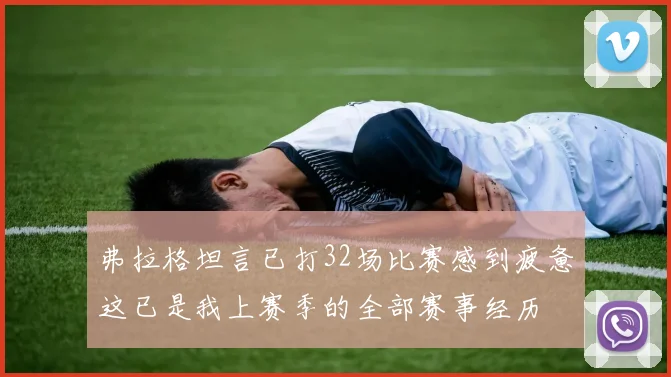 弗拉格坦言已打32场比赛感到疲惫这已是我上赛季的全部赛事经历