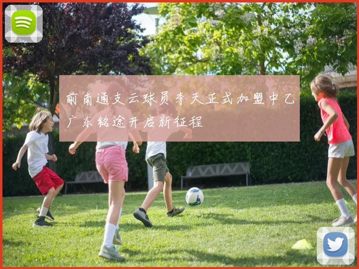 前南通支云球员李天正式加盟中乙广东铭途开启新征程